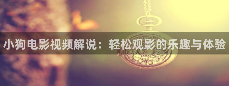 午夜三级在线观看视频：小狗电影视频解说：轻松观影的乐趣与体验