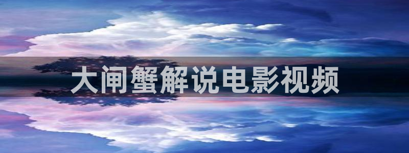 欧美不卡午夜影片：大闸蟹解说电影视频
