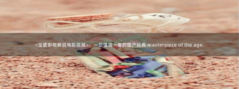 a午夜电影在线播放：<宝藏影视解说电影视频>：一部值得一看的国产经典 masterpiece of the age.