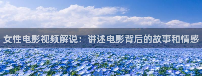 秋霞午夜片：女性电影视频解说：讲述电影背后的故事和情感