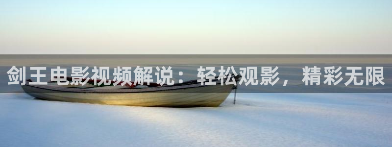 午夜大片黄片：剑王电影视频解说：轻松观影，精彩无限