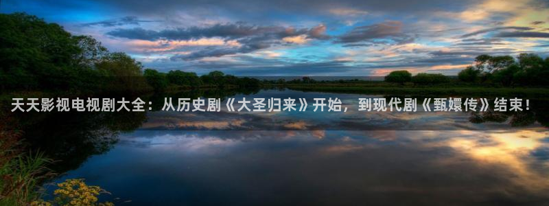 午夜寂寞光棍影院：天天影视电视剧大全：从历史剧《大圣归来》开始，到现代剧《甄嬛传》结束！